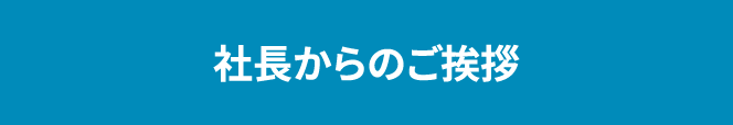 社長からのご挨拶