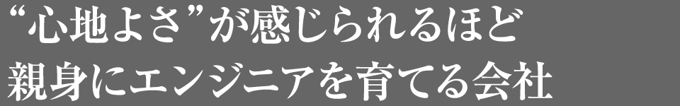 “心地よさ”が感じられるほど親身にエンジニアを育てる会社