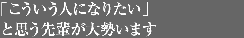 「こういう人になりたい」と思う先輩が大勢います