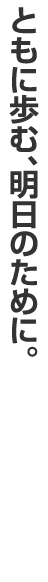 ともに歩む、明日のために。